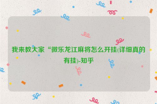 我来教大家“微乐龙江麻将怎么开挂(详细真的有挂)-知乎