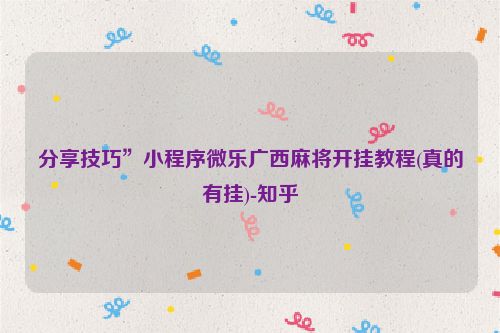 分享技巧”小程序微乐广西麻将开挂教程(真的有挂)-知乎
