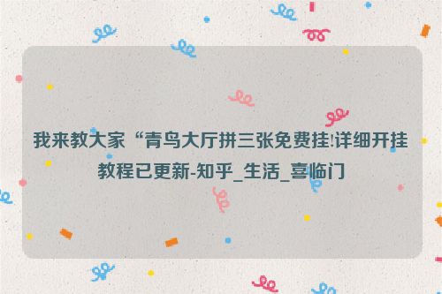 我来教大家“青鸟大厅拼三张免费挂!详细开挂教程已更新-知乎_生活_喜临门