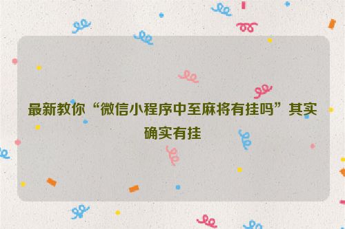 最新教你“微信小程序中至麻将有挂吗”其实确实有挂