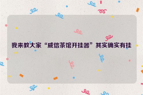 我来教大家“威信茶馆开挂器”其实确实有挂