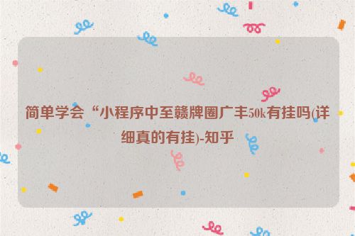 简单学会“小程序中至赣牌圈广丰50k有挂吗(详细真的有挂)-知乎