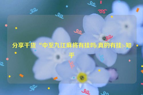 分享干货“中至九江麻将有挂吗(真的有挂)-知乎