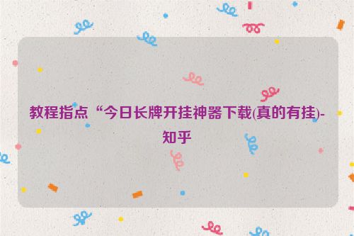 教程指点“今日长牌开挂神器下载(真的有挂)-知乎