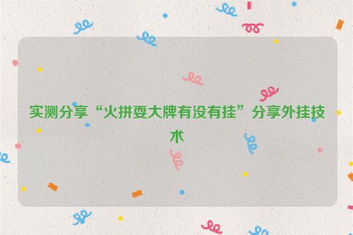 实测分享“火拼耍大牌有没有挂”分享外挂技术