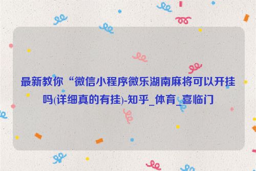 最新教你“微信小程序微乐湖南麻将可以开挂吗(详细真的有挂)-知乎_体育_喜临门