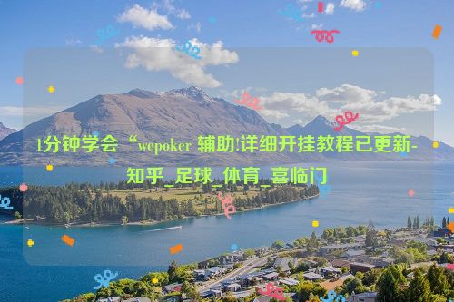 1分钟学会“wepoker 辅助!详细开挂教程已更新-知乎_足球_体育_喜临门