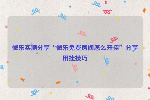 微乐实测分享“微乐免费房间怎么开挂”分享用挂技巧