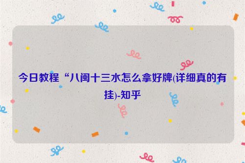 今日教程“八闽十三水怎么拿好牌(详细真的有挂)-知乎