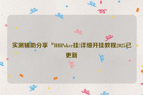 实测辅助分享“HHPoker挂!详细开挂教程2025已更新