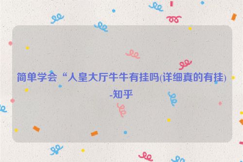 简单学会“人皇大厅牛牛有挂吗(详细真的有挂)-知乎
