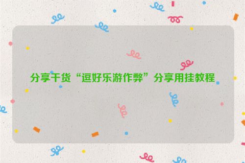 分享干货“逗好乐游作弊”分享用挂教程