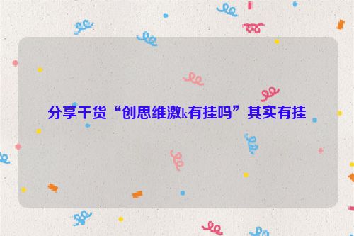 分享干货“创思维激k有挂吗”其实有挂