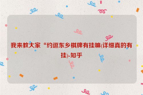 我来教大家“约逗东乡棋牌有挂嘛(详细真的有挂)-知乎