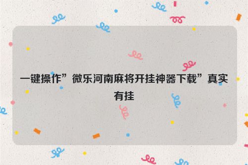 一键操作”微乐河南麻将开挂神器下载”真实有挂