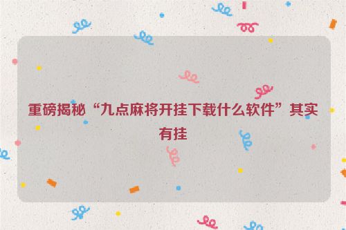 重磅揭秘“九点麻将开挂下载什么软件”其实有挂