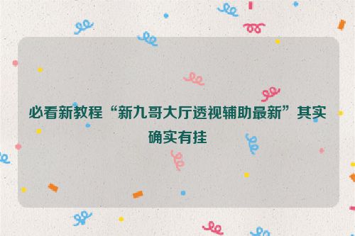 必看新教程“新九哥大厅透视辅助最新”其实确实有挂