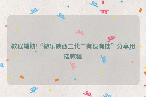 教程辅助!“微乐陕西三代二有没有挂”分享用挂教程