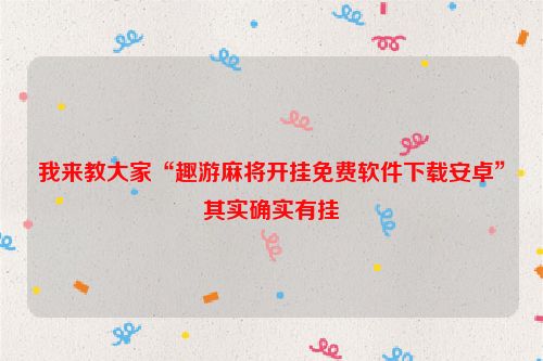 我来教大家“趣游麻将开挂免费软件下载安卓”其实确实有挂