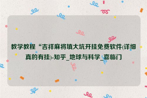 教学教程“吉祥麻将填大坑开挂免费软件(详细真的有挂)-知乎_地球与科学_喜临门