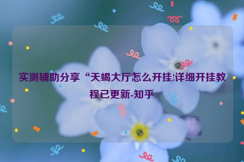 实测辅助分享“天蝎大厅怎么开挂!详细开挂教程已更新-知乎