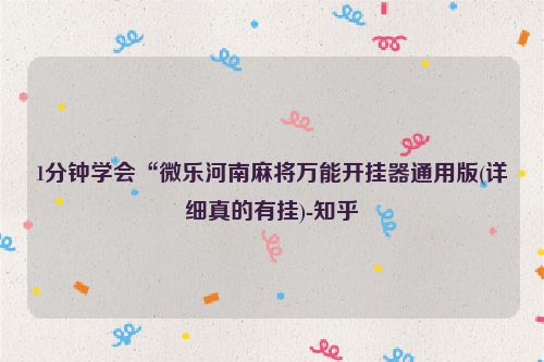 1分钟学会“微乐河南麻将万能开挂器通用版(详细真的有挂)-知乎