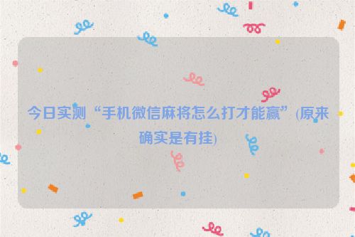 今日实测“手机微信麻将怎么打才能赢”(原来确实是有挂)