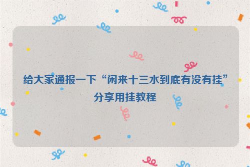 给大家通报一下“闲来十三水到底有没有挂”分享用挂教程