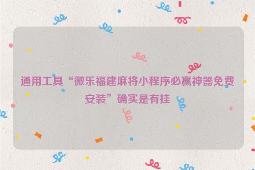 通用工具“微乐福建麻将小程序必赢神器免费安装”确实是有挂