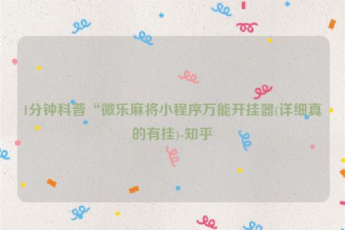 1分钟科普“微乐麻将小程序万能开挂器(详细真的有挂)-知乎