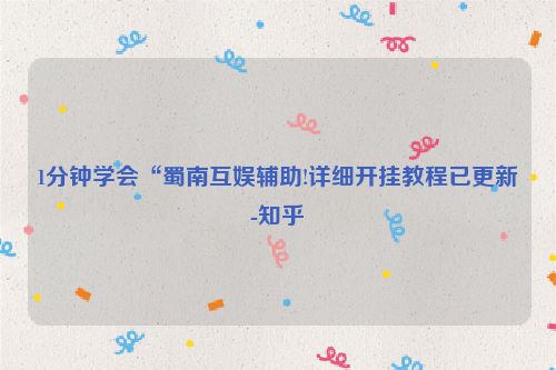 1分钟学会“蜀南互娱辅助!详细开挂教程已更新-知乎