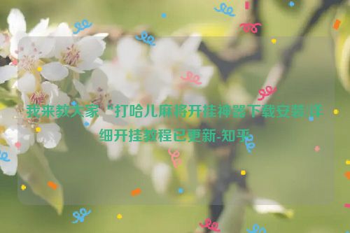 我来教大家“打哈儿麻将开挂神器下载安装!详细开挂教程已更新-知乎