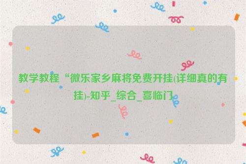 教学教程“微乐家乡麻将免费开挂(详细真的有挂)-知乎_综合_喜临门