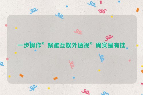 一步操作”聚雅互娱外透视”确实是有挂