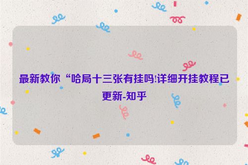 最新教你“哈局十三张有挂吗!详细开挂教程已更新-知乎