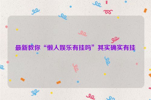 最新教你“懒人娱乐有挂吗”其实确实有挂