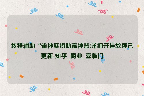 教程辅助“雀神麻将助赢神器!详细开挂教程已更新-知乎_商业_喜临门