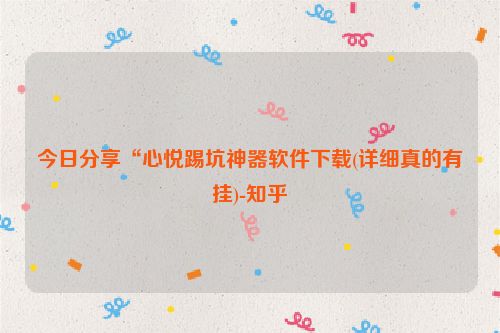 今日分享“心悦踢坑神器软件下载(详细真的有挂)-知乎