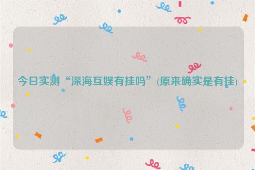 今日实测“深海互娱有挂吗”(原来确实是有挂)