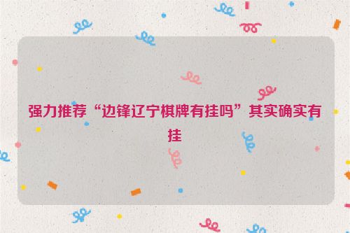 强力推荐“边锋辽宁棋牌有挂吗”其实确实有挂