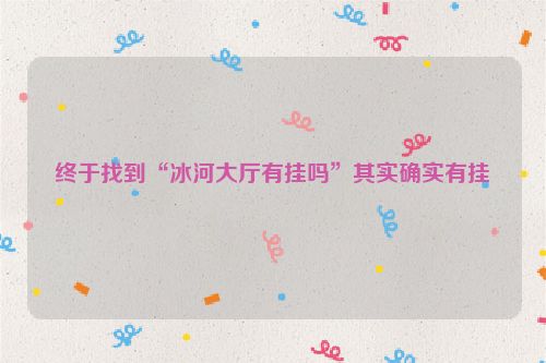 终于找到“冰河大厅有挂吗”其实确实有挂