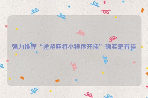 强力推荐“途游麻将小程序开挂”确实是有挂