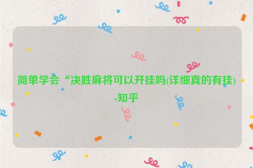 简单学会“决胜麻将可以开挂吗(详细真的有挂)-知乎