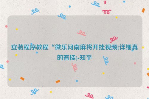 安装程序教程“微乐河南麻将开挂视频(详细真的有挂)-知乎