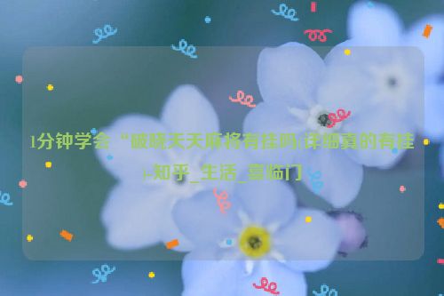 1分钟学会“破晓天天麻将有挂吗(详细真的有挂)-知乎_生活_喜临门