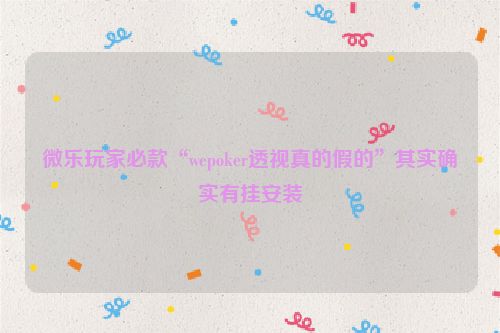 微乐玩家必款“wepoker透视真的假的”其实确实有挂安装