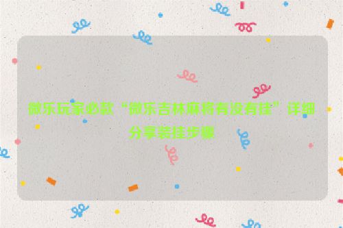 微乐玩家必款“微乐吉林麻将有没有挂”详细分享装挂步骤