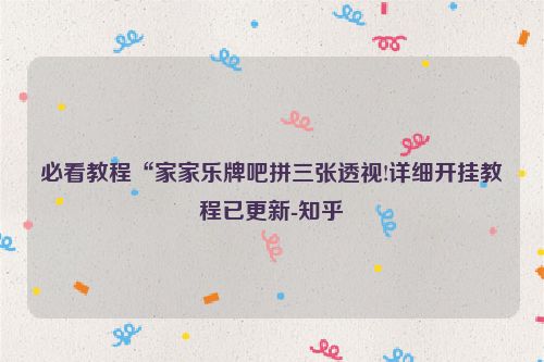 必看教程“家家乐牌吧拼三张透视!详细开挂教程已更新-知乎