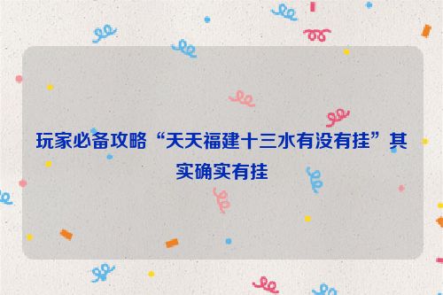 玩家必备攻略“天天福建十三水有没有挂”其实确实有挂