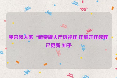 我来教大家“新荣耀大厅透视挂!详细开挂教程已更新-知乎